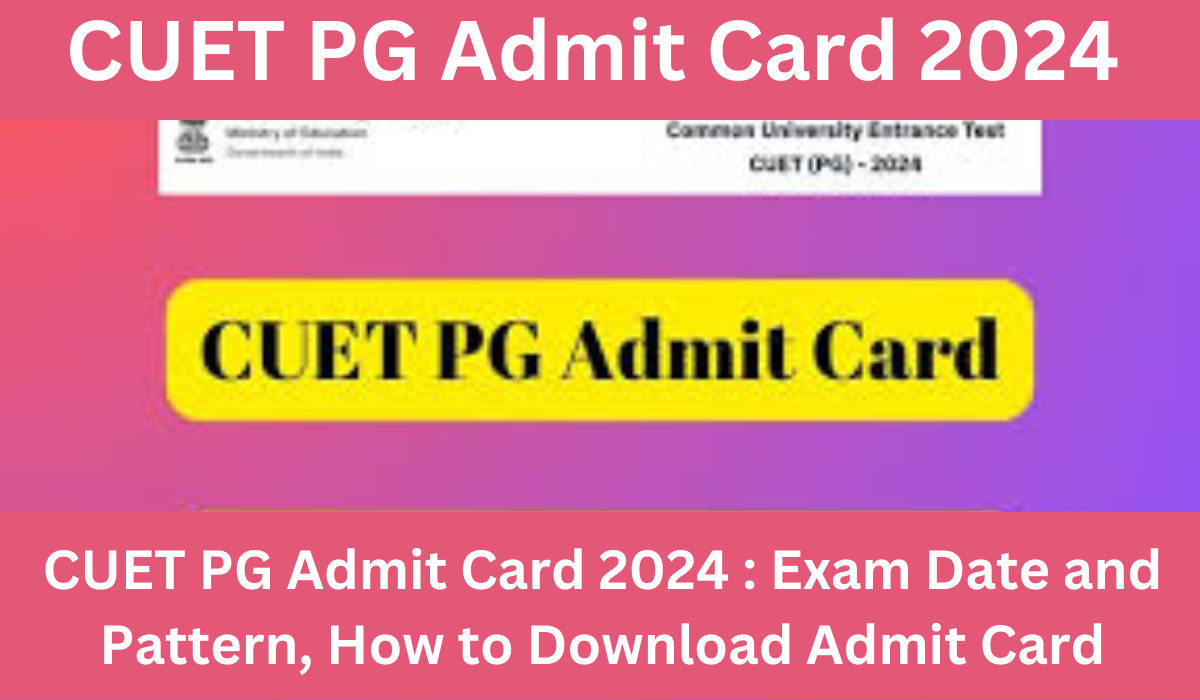 CUET PG Admit Card 2024 Exam Date and Pattern, How to Download Admit